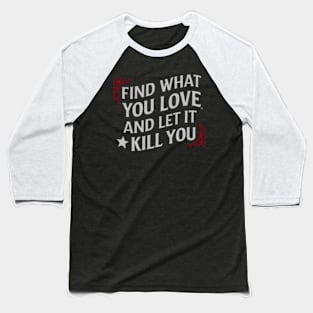 Find what you love and let it kill you. Baseball T-Shirt